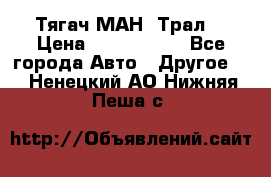  Тягач МАН -Трал  › Цена ­ 5.500.000 - Все города Авто » Другое   . Ненецкий АО,Нижняя Пеша с.